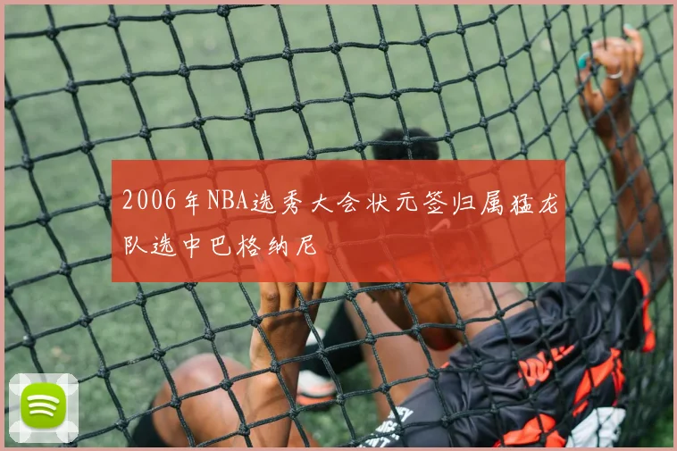 2006年NBA选秀大会状元签归属猛龙队选中巴格纳尼