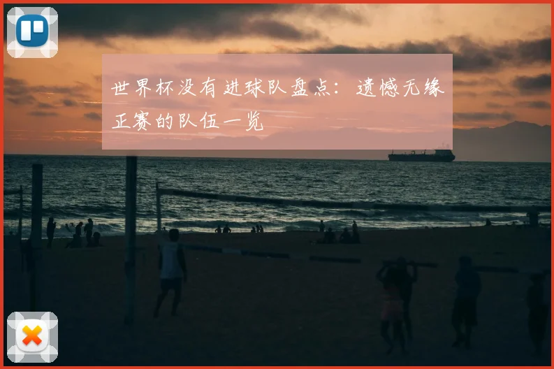 世界杯没有进球队盘点:遗憾无缘正赛的队伍一览