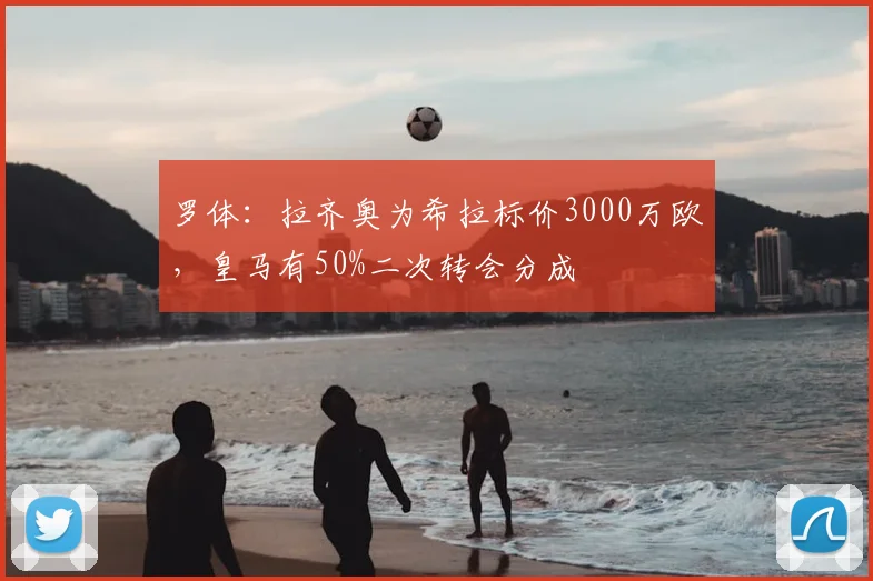 罗体:拉齐奥为希拉标价3000万欧,皇马有50%二次转会分成