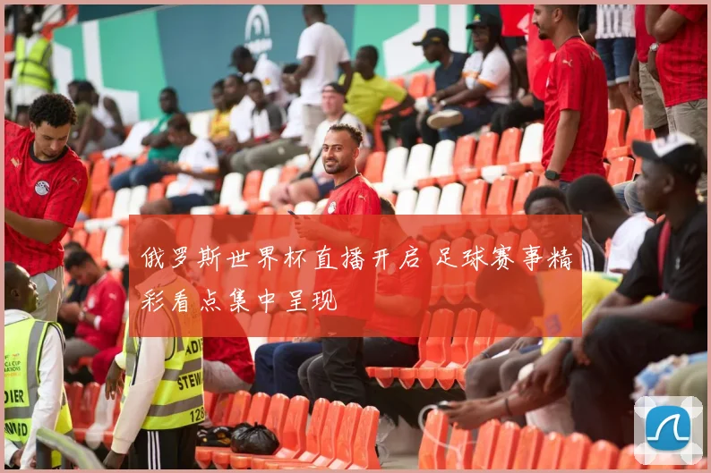 俄罗斯世界杯直播开启 足球赛事精彩看点集中呈现