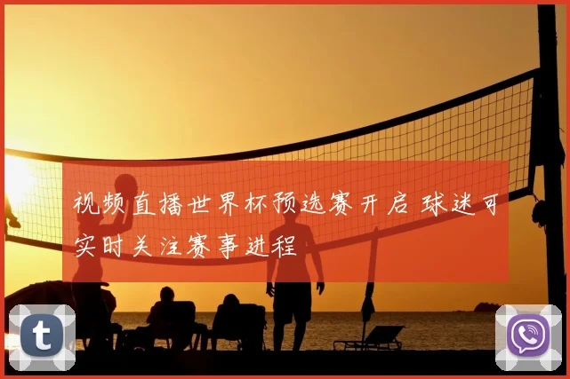 视频直播世界杯预选赛开启 球迷可实时关注赛事进程