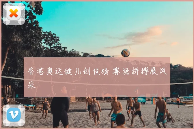 香港奥运健儿创佳绩 赛场拼搏展风采