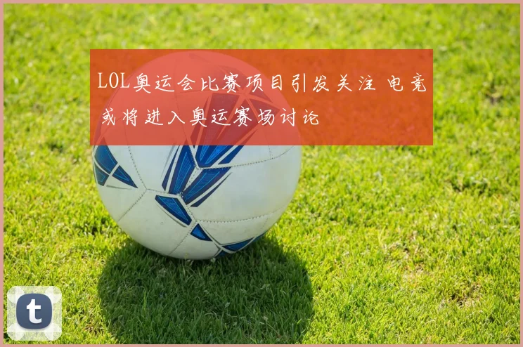 LOL奥运会比赛项目引发关注 电竞或将进入奥运赛场讨论