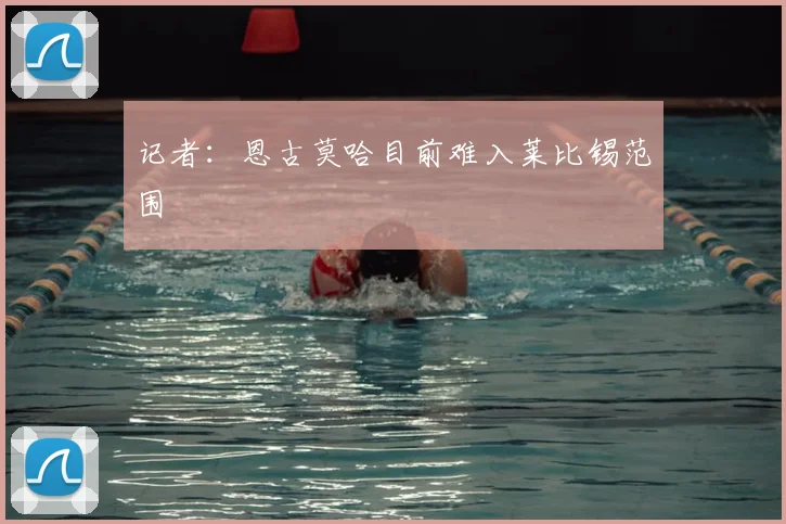 记者:恩古莫哈目前难入莱比锡范围