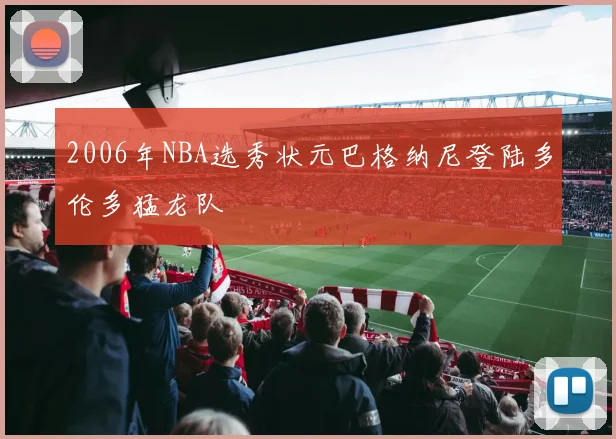 2006年NBA选秀状元巴格纳尼登陆多伦多猛龙队
