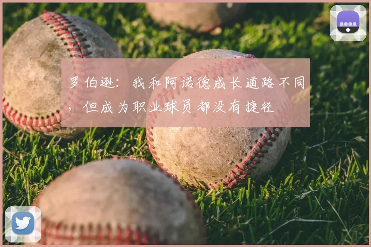 罗伯逊:我和阿诺德成长道路不同,但成为职业球员都没有捷径