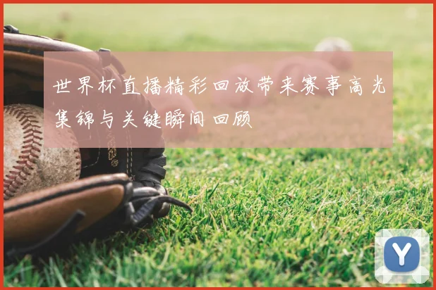 世界杯直播精彩回放带来赛事高光集锦与关键瞬间回顾