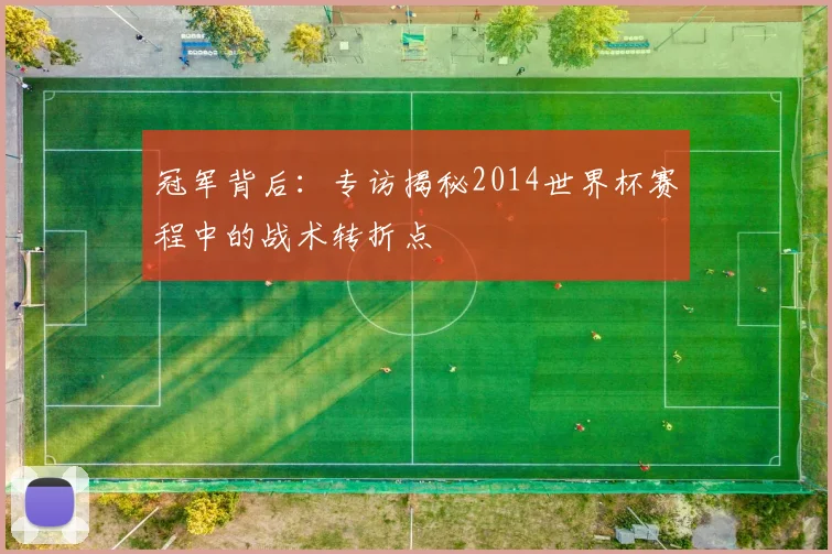 冠军背后:专访揭秘2014世界杯赛程中的战术转折点