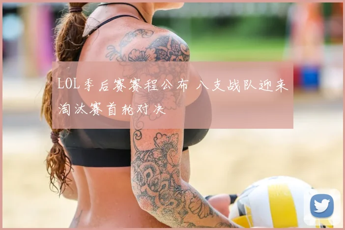 LOL季后赛赛程公布 八支战队迎来淘汰赛首轮对决