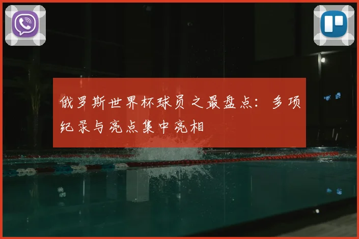 俄罗斯世界杯球员之最盘点：多项纪录与亮点集中亮相