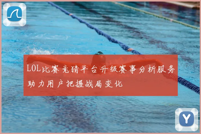 LOL比赛竞猜平台升级赛事分析服务助力用户把握战局变化