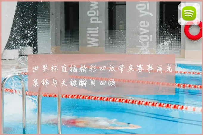 世界杯直播精彩回放带来赛事高光集锦与关键瞬间回顾