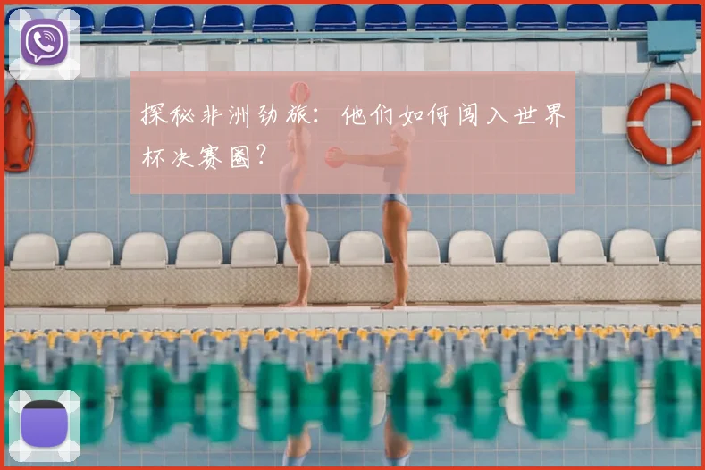 探秘非洲劲旅:他们如何闯入世界杯决赛圈?
