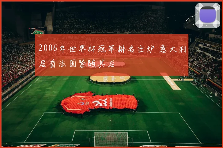 2006年世界杯冠军排名出炉 意大利居首法国紧随其后