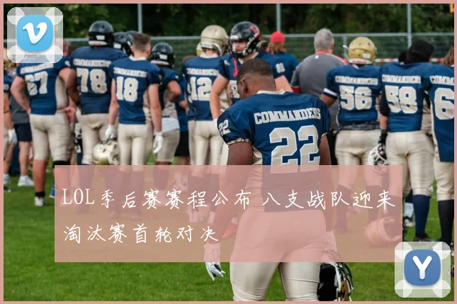 LOL季后赛赛程公布 八支战队迎来淘汰赛首轮对决