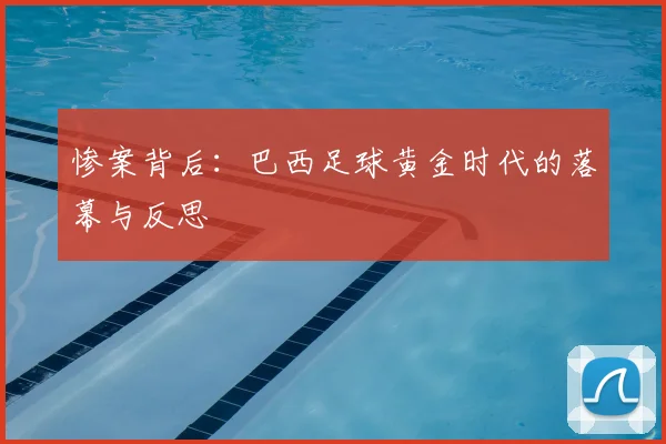 惨案背后:巴西足球黄金时代的落幕与反思