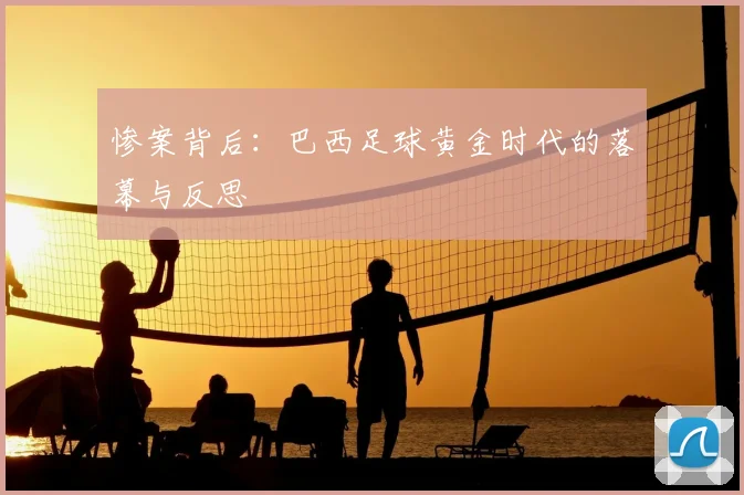惨案背后:巴西足球黄金时代的落幕与反思