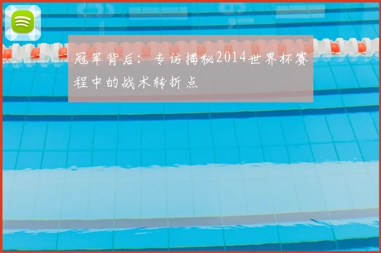 冠军背后:专访揭秘2014世界杯赛程中的战术转折点