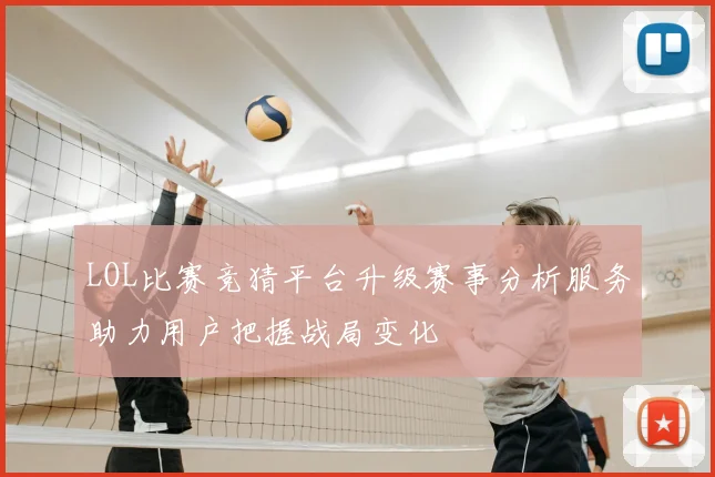 LOL比赛竞猜平台升级赛事分析服务助力用户把握战局变化
