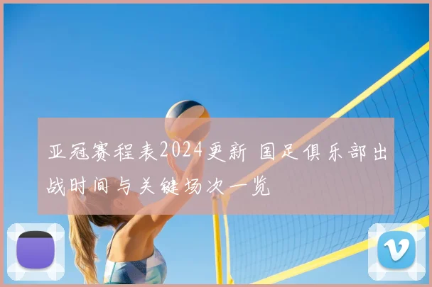 亚冠赛程表2024更新 国足俱乐部出战时间与关键场次一览