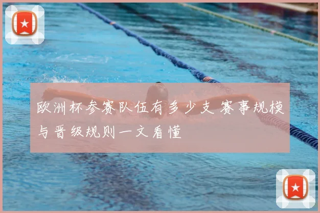 欧洲杯参赛队伍有多少支 赛事规模与晋级规则一文看懂