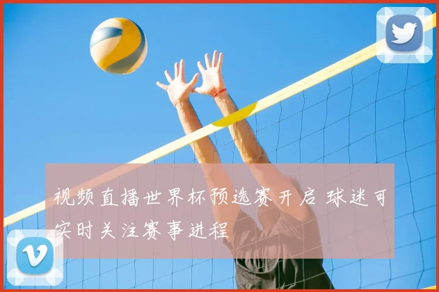 视频直播世界杯预选赛开启 球迷可实时关注赛事进程