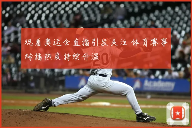 观看奥运会直播引发关注 体育赛事转播热度持续升温