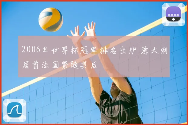 2006年世界杯冠军排名出炉 意大利居首法国紧随其后