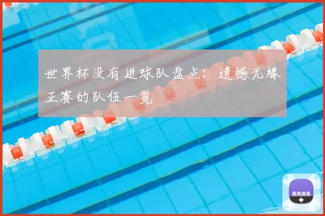 世界杯没有进球队盘点:遗憾无缘正赛的队伍一览